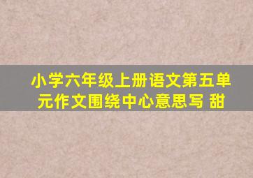 小学六年级上册语文第五单元作文围绕中心意思写 甜